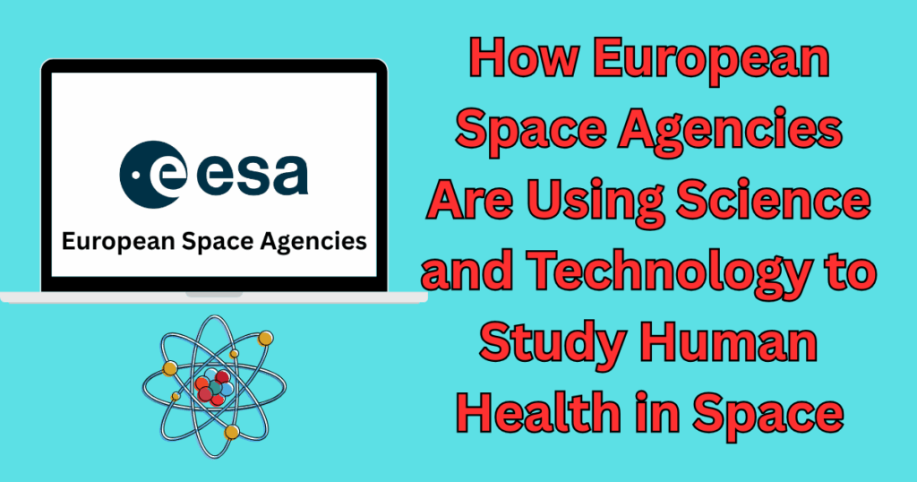 How European Space Agencies Are Using Science and Technology to Study Human Health in Space